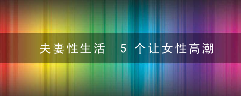 夫妻性生活 5个让女性高潮连连的性爱体位